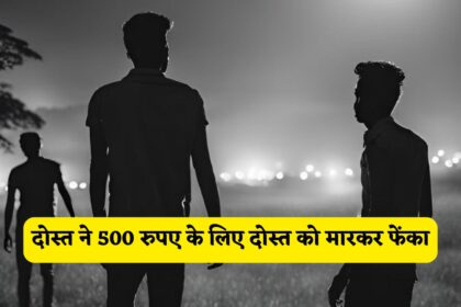 हाय रे जमाना ! दोस्त ने 500 रुपए के लिए दोस्त को मारकर फेंका